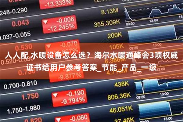 人人配 水暖设备怎么选？海尔水暖通峰会3项权威证书给用户参考答案_节能_产品_一级