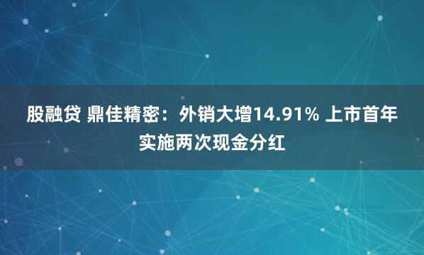 股融贷 鼎佳精密：外销大增14.91% 上市首年实施两次现金分红