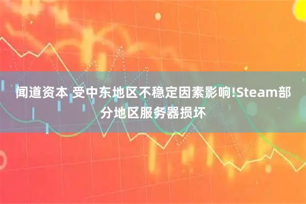 闻道资本 受中东地区不稳定因素影响!Steam部分地区服务器损坏