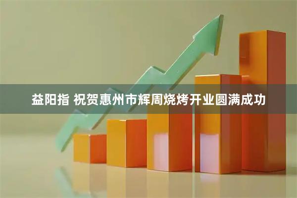 益阳指 祝贺惠州市辉周烧烤开业圆满成功