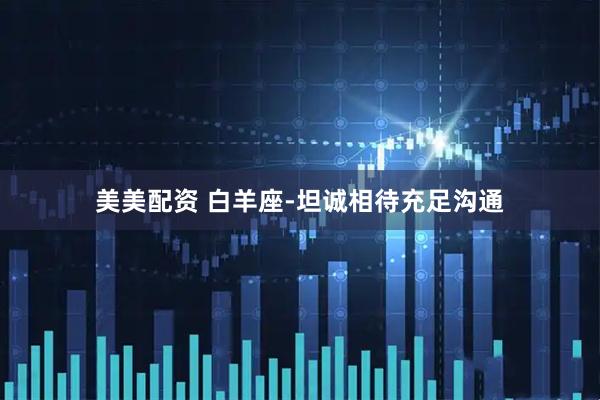 美美配资 白羊座-坦诚相待充足沟通