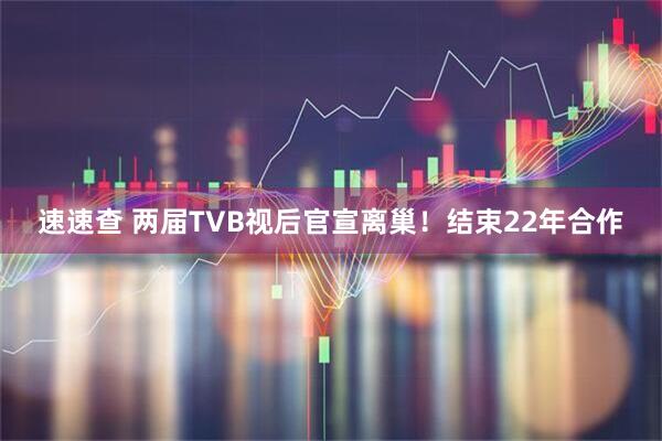 速速查 两届TVB视后官宣离巢！结束22年合作