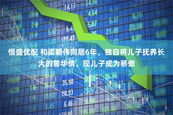 恒盛优配 和梁朝伟同居6年，独自将儿子抚养长大的曾华倩，现儿子成为骄傲
