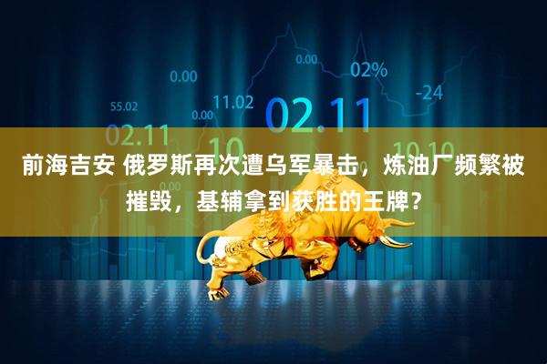 前海吉安 俄罗斯再次遭乌军暴击，炼油厂频繁被摧毁，基辅拿到获胜的王牌？